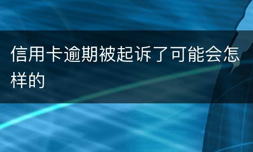 信用卡逾期被起诉了可能会怎样的