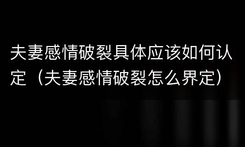 夫妻感情破裂具体应该如何认定（夫妻感情破裂怎么界定）