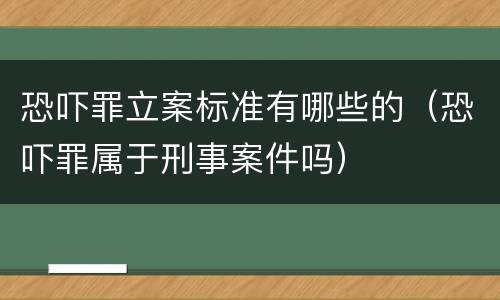 恐吓罪立案标准有哪些的（恐吓罪属于刑事案件吗）