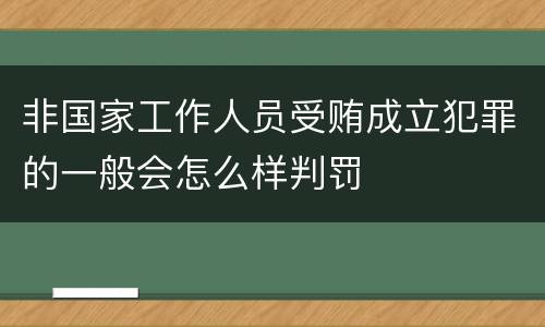 非国家工作人员受贿成立犯罪的一般会怎么样判罚