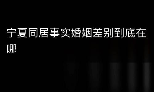 宁夏同居事实婚姻差别到底在哪