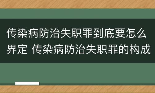 传染病防治失职罪到底要怎么界定 传染病防治失职罪的构成要件