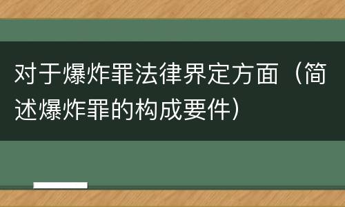对于爆炸罪法律界定方面（简述爆炸罪的构成要件）