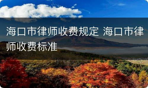 海口市律师收费规定 海口市律师收费标准