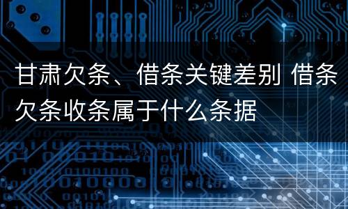 甘肃欠条、借条关键差别 借条欠条收条属于什么条据