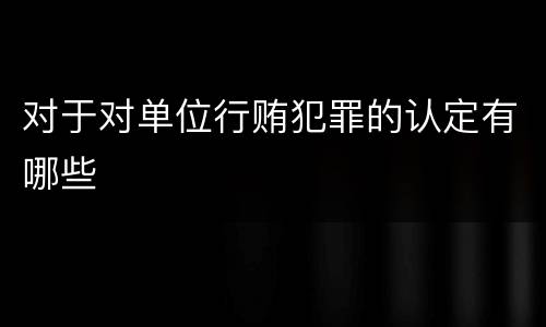 对于对单位行贿犯罪的认定有哪些