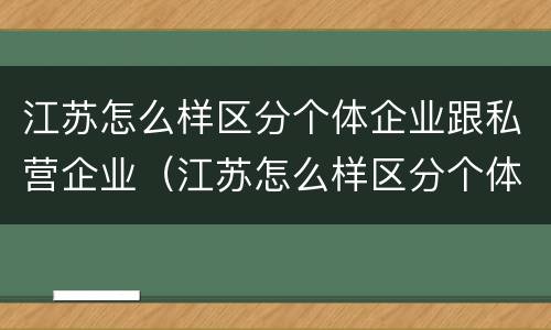 江苏怎么样区分个体企业跟私营企业（江苏怎么样区分个体企业跟私营企业呢）