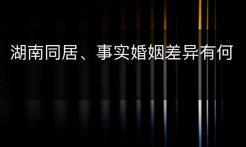 湖南同居、事实婚姻差异有何