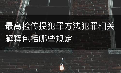 最高检传授犯罪方法犯罪相关解释包括哪些规定
