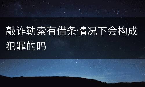 敲诈勒索有借条情况下会构成犯罪的吗
