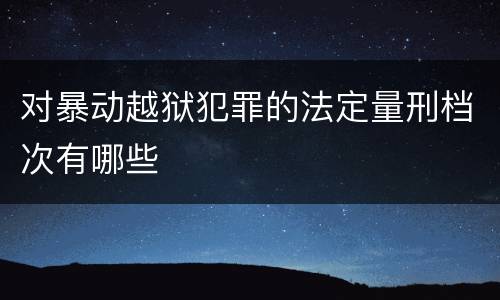 对暴动越狱犯罪的法定量刑档次有哪些