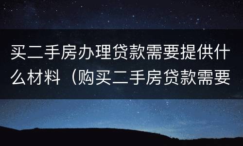 买二手房办理贷款需要提供什么材料（购买二手房贷款需要什么材料）