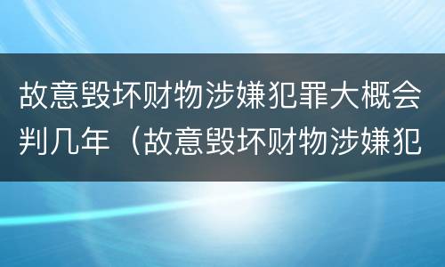 故意毁坏财物涉嫌犯罪大概会判几年（故意毁坏财物涉嫌犯罪大概会判几年缓刑）