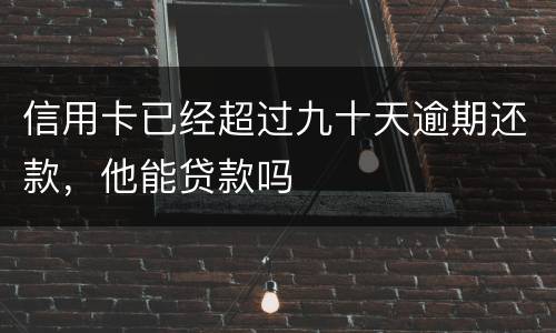 信用卡已经超过九十天逾期还款，他能贷款吗