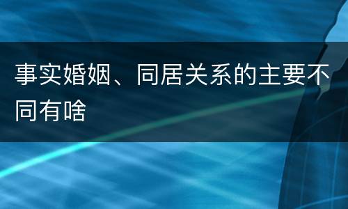 事实婚姻、同居关系的主要不同有啥