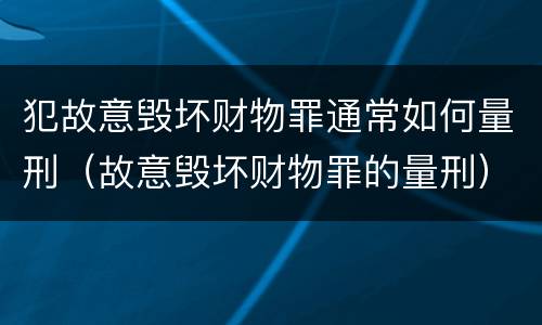 犯故意毁坏财物罪通常如何量刑（故意毁坏财物罪的量刑）