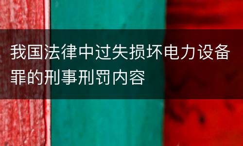 我国法律中过失损坏电力设备罪的刑事刑罚内容