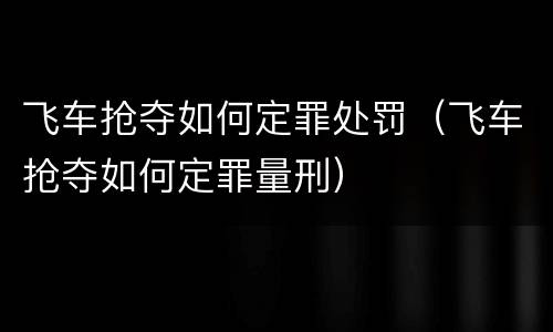 飞车抢夺如何定罪处罚（飞车抢夺如何定罪量刑）