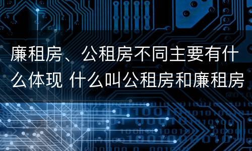 廉租房、公租房不同主要有什么体现 什么叫公租房和廉租房