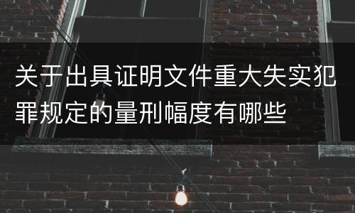 关于出具证明文件重大失实犯罪规定的量刑幅度有哪些