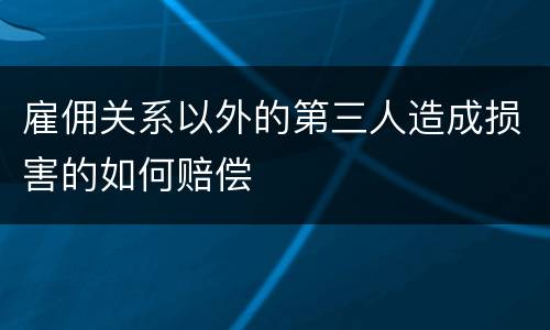 雇佣关系以外的第三人造成损害的如何赔偿