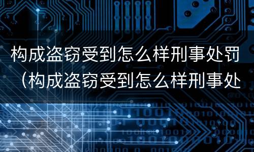 构成盗窃受到怎么样刑事处罚（构成盗窃受到怎么样刑事处罚的标准）