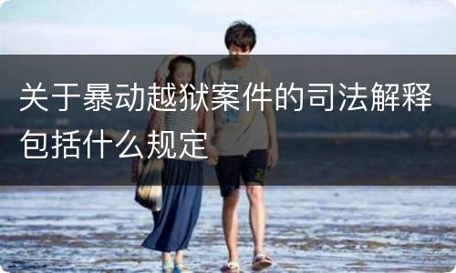 关于暴动越狱案件的司法解释包括什么规定