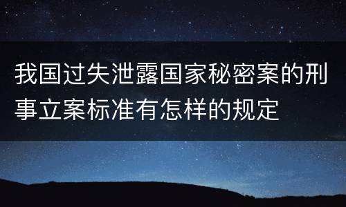 我国过失泄露国家秘密案的刑事立案标准有怎样的规定