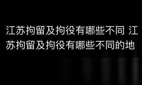 江苏拘留及拘役有哪些不同 江苏拘留及拘役有哪些不同的地方