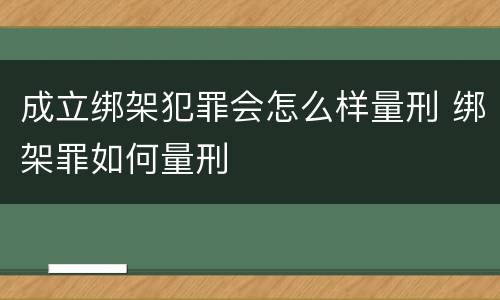 成立绑架犯罪会怎么样量刑 绑架罪如何量刑
