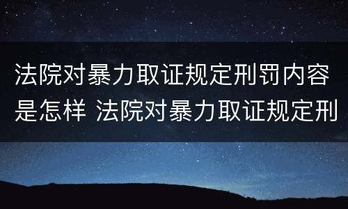 法院对暴力取证规定刑罚内容是怎样 法院对暴力取证规定刑罚内容是怎样的