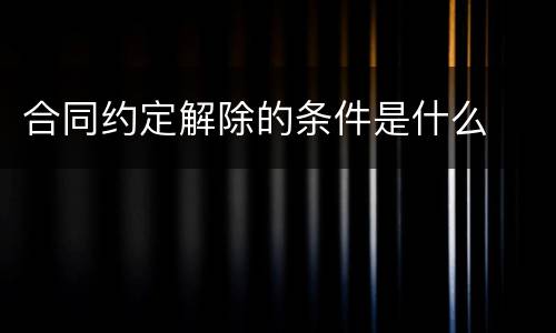 合同约定解除的条件是什么