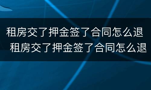 租房交了押金签了合同怎么退 租房交了押金签了合同怎么退租
