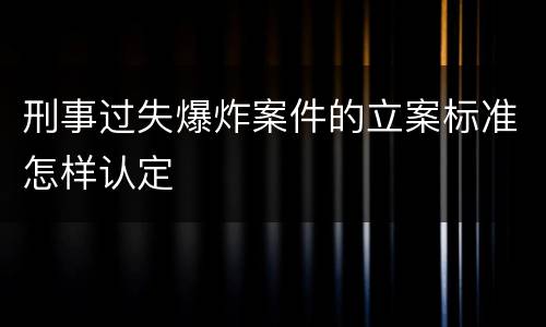 刑事过失爆炸案件的立案标准怎样认定