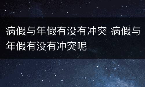 病假与年假有没有冲突 病假与年假有没有冲突呢