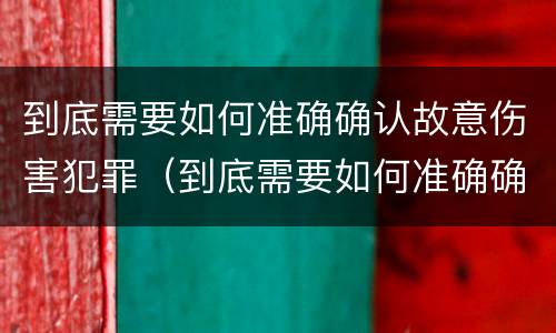 到底需要如何准确确认故意伤害犯罪（到底需要如何准确确认故意伤害犯罪嫌疑人）