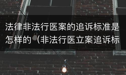 法律非法行医案的追诉标准是怎样的（非法行医立案追诉标准）