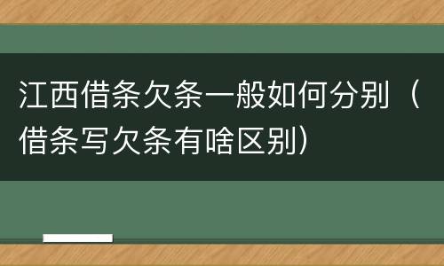 江西借条欠条一般如何分别（借条写欠条有啥区别）