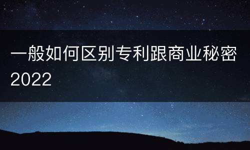一般如何区别专利跟商业秘密2022