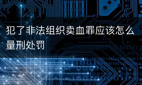 犯了非法组织卖血罪应该怎么量刑处罚