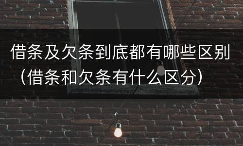 借条及欠条到底都有哪些区别（借条和欠条有什么区分）