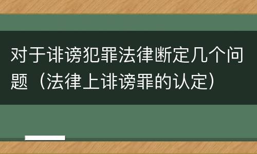 对于诽谤犯罪法律断定几个问题（法律上诽谤罪的认定）