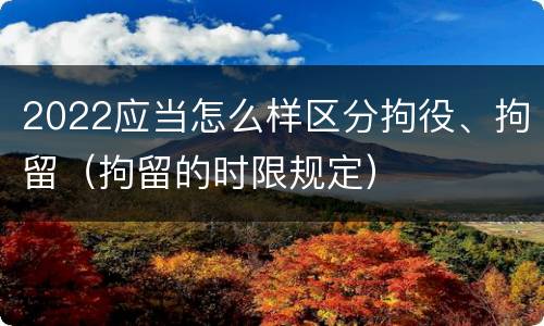 2022应当怎么样区分拘役、拘留（拘留的时限规定）