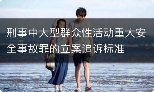 刑事中大型群众性活动重大安全事故罪的立案追诉标准