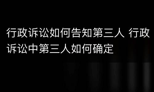 行政诉讼如何告知第三人 行政诉讼中第三人如何确定