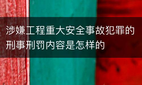 涉嫌工程重大安全事故犯罪的刑事刑罚内容是怎样的