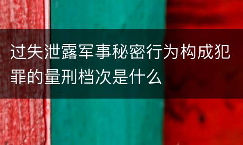 过失泄露军事秘密行为构成犯罪的量刑档次是什么