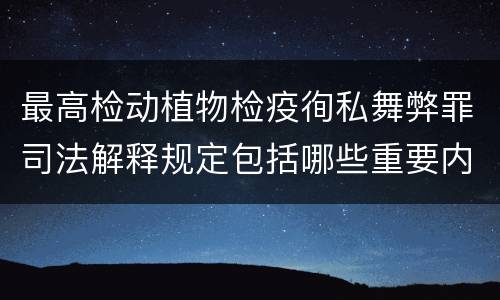 最高检动植物检疫徇私舞弊罪司法解释规定包括哪些重要内容