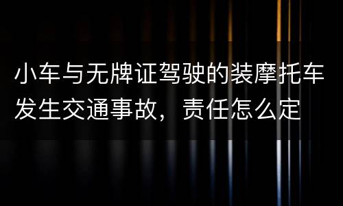 小车与无牌证驾驶的装摩托车发生交通事故，责任怎么定