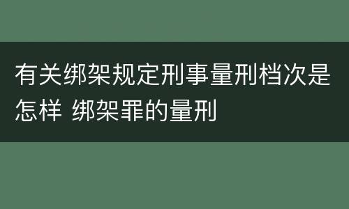 有关绑架规定刑事量刑档次是怎样 绑架罪的量刑